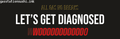 ALL GAS NO BREAKS LET'S GET DIAGNOSED WOOO