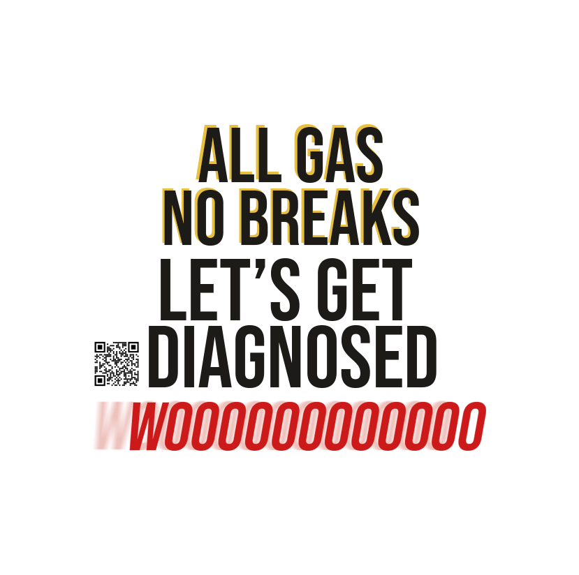 ALL GAS NO BREAKS LET'S GET DIAGNOSED WOOO