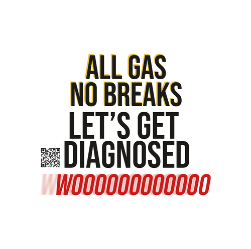 ALL GAS NO BREAKS LET'S GET DIAGNOSED WOOO